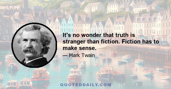 It's no wonder that truth is stranger than fiction. Fiction has to make sense.