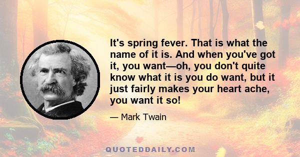 It's spring fever. That is what the name of it is. And when you've got it, you want—oh, you don't quite know what it is you do want, but it just fairly makes your heart ache, you want it so!