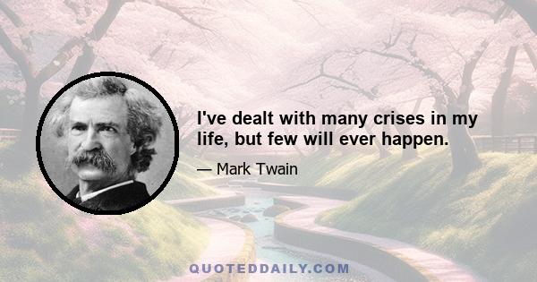 I've dealt with many crises in my life, but few will ever happen.