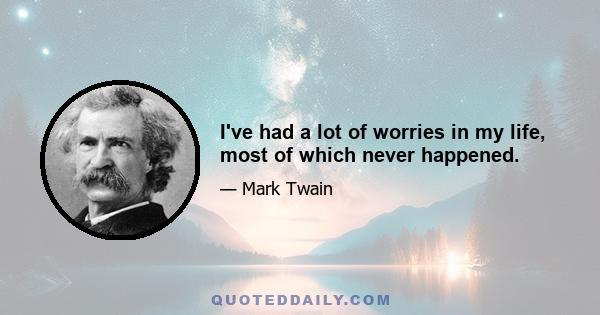 I've had a lot of worries in my life, most of which never happened.