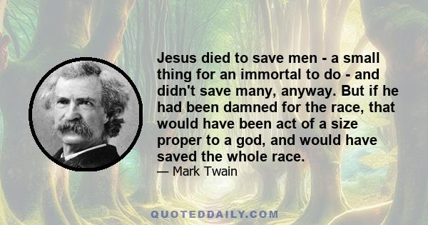 Jesus died to save men - a small thing for an immortal to do - and didn't save many, anyway. But if he had been damned for the race, that would have been act of a size proper to a god, and would have saved the whole