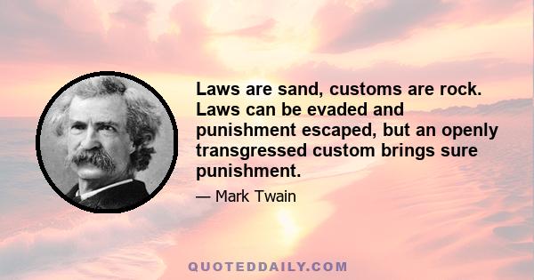 Laws are sand, customs are rock. Laws can be evaded and punishment escaped, but an openly transgressed custom brings sure punishment.