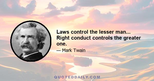 Laws control the lesser man... Right conduct controls the greater one.