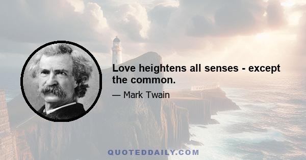 Love heightens all senses - except the common.