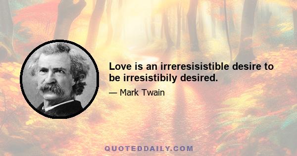 Love is an irreresisistible desire to be irresistibily desired.