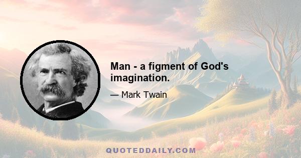 Man - a figment of God's imagination.