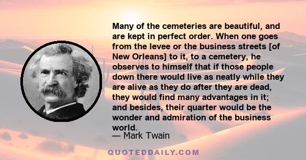 Many of the cemeteries are beautiful, and are kept in perfect order. When one goes from the levee or the business streets [of New Orleans] to it, to a cemetery, he observes to himself that if those people down there