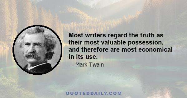 Most writers regard the truth as their most valuable possession, and therefore are most economical in its use.