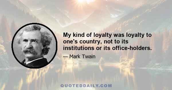 My kind of loyalty was loyalty to one's country, not to its institutions or its office-holders.