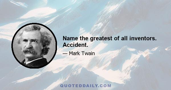 Name the greatest of all inventors. Accident.