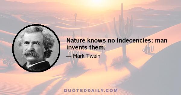 Nature knows no indecencies; man invents them.