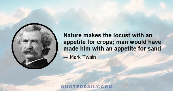 Nature makes the locust with an appetite for crops; man would have made him with an appetite for sand