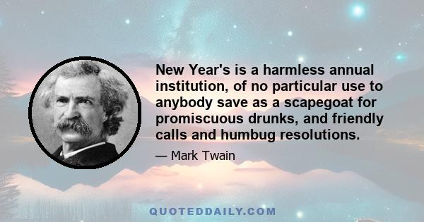 New Year's is a harmless annual institution, of no particular use to anybody save as a scapegoat for promiscuous drunks, and friendly calls and humbug resolutions.