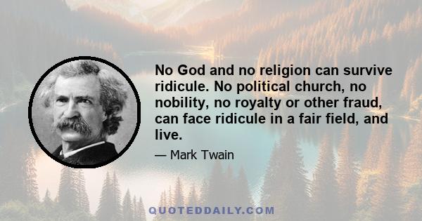 No God and no religion can survive ridicule. No political church, no nobility, no royalty or other fraud, can face ridicule in a fair field, and live.