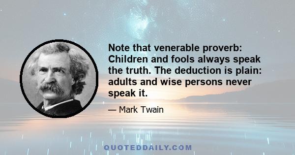 Note that venerable proverb: Children and fools always speak the truth. The deduction is plain: adults and wise persons never speak it.