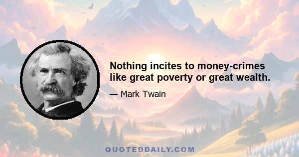 Nothing incites to money-crimes like great poverty or great wealth.