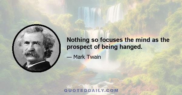 Nothing so focuses the mind as the prospect of being hanged.