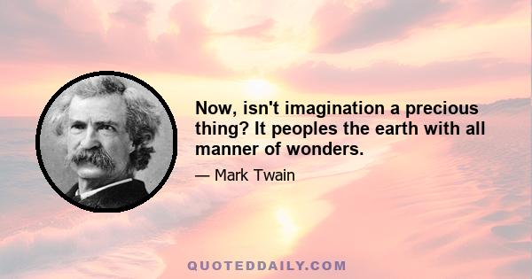 Now, isn't imagination a precious thing? It peoples the earth with all manner of wonders.