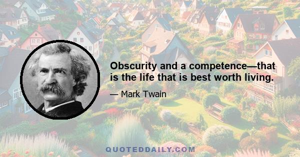 Obscurity and a competence—that is the life that is best worth living.