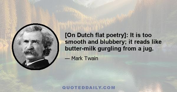 [On Dutch flat poetry]: It is too smooth and blubbery; it reads like butter-milk gurgling from a jug.