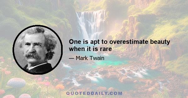 One is apt to overestimate beauty when it is rare