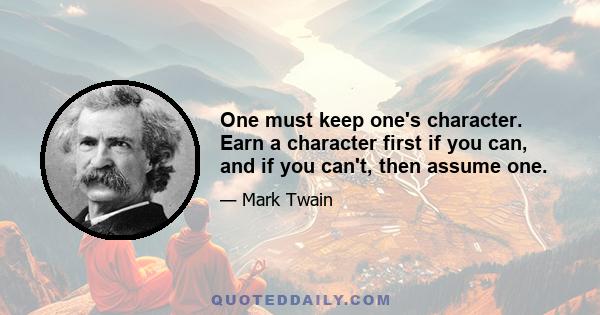 One must keep one's character. Earn a character first if you can, and if you can't, then assume one.