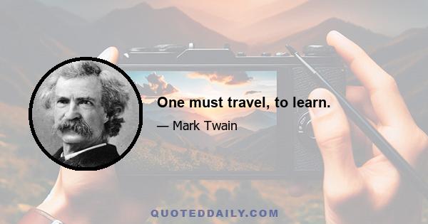 One must travel, to learn.