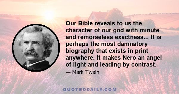 Our Bible reveals to us the character of our god with minute and remorseless exactness... It is perhaps the most damnatory biography that exists in print anywhere. It makes Nero an angel of light and leading by contrast.