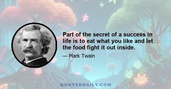 Part of the secret of a success in life is to eat what you like and let the food fight it out inside.