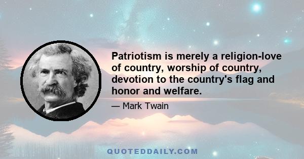 Patriotism is merely a religion-love of country, worship of country, devotion to the country's flag and honor and welfare.