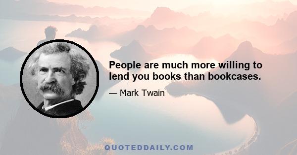 People are much more willing to lend you books than bookcases.