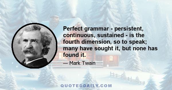 Perfect grammar - persistent, continuous, sustained - is the fourth dimension, so to speak; many have sought it, but none has found it.