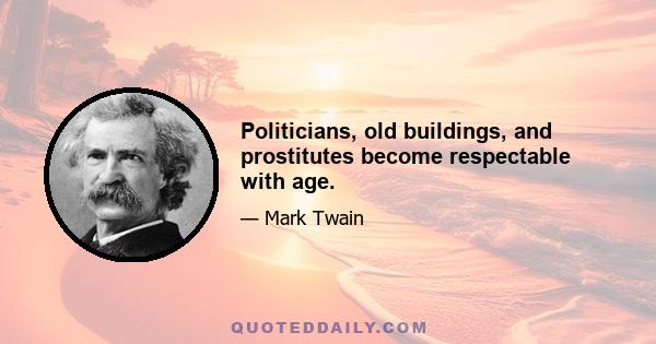 Politicians, old buildings, and prostitutes become respectable with age.