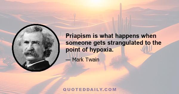 Priapism is what happens when someone gets strangulated to the point of hypoxia.