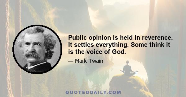 Public opinion is held in reverence. It settles everything. Some think it is the voice of God.