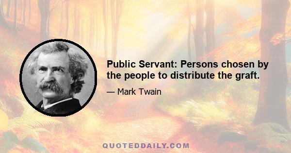 Public Servant: Persons chosen by the people to distribute the graft.