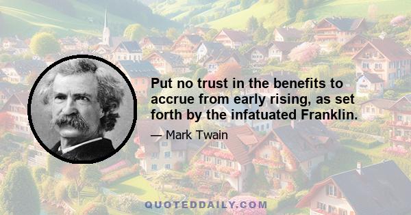 Put no trust in the benefits to accrue from early rising, as set forth by the infatuated Franklin.