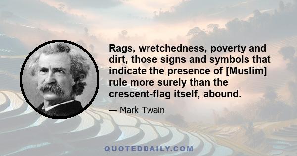 Rags, wretchedness, poverty and dirt, those signs and symbols that indicate the presence of [Muslim] rule more surely than the crescent-flag itself, abound.