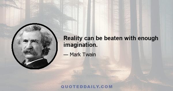 Reality can be beaten with enough imagination.