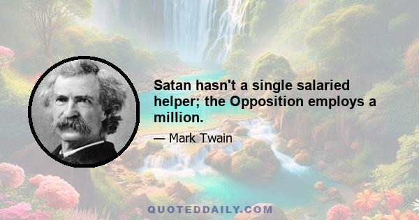 Satan hasn't a single salaried helper; the Opposition employs a million.