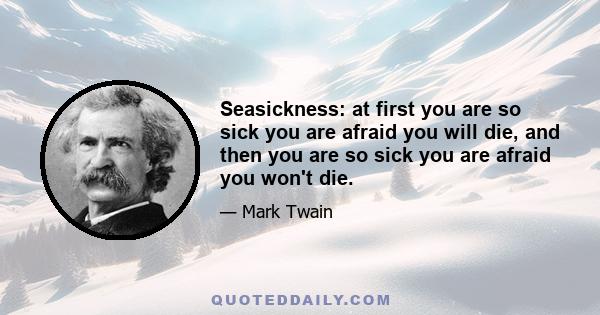 Seasickness: at first you are so sick you are afraid you will die, and then you are so sick you are afraid you won't die.