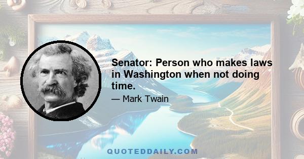 Senator: Person who makes laws in Washington when not doing time.