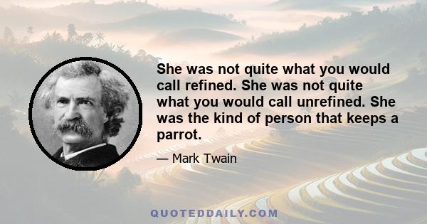 She was not quite what you would call refined. She was not quite what you would call unrefined. She was the kind of person that keeps a parrot.