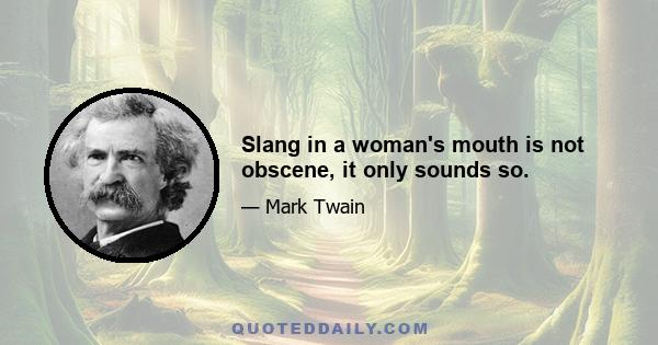 Slang in a woman's mouth is not obscene, it only sounds so.