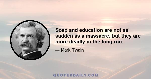 Soap and education are not as sudden as a massacre, but they are more deadly in the long run.