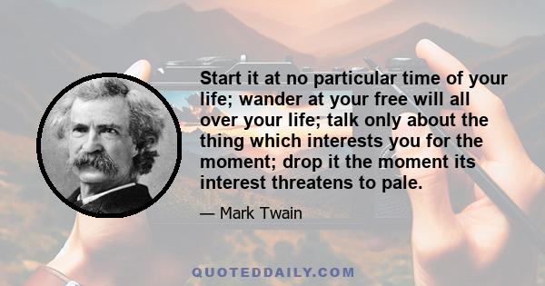 Start it at no particular time of your life; wander at your free will all over your life; talk only about the thing which interests you for the moment; drop it the moment its interest threatens to pale.