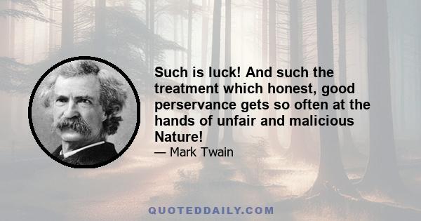 Such is luck! And such the treatment which honest, good perservance gets so often at the hands of unfair and malicious Nature!