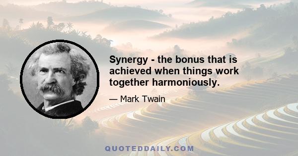 Synergy - the bonus that is achieved when things work together harmoniously.