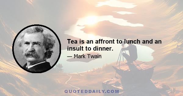 Tea is an affront to lunch and an insult to dinner.