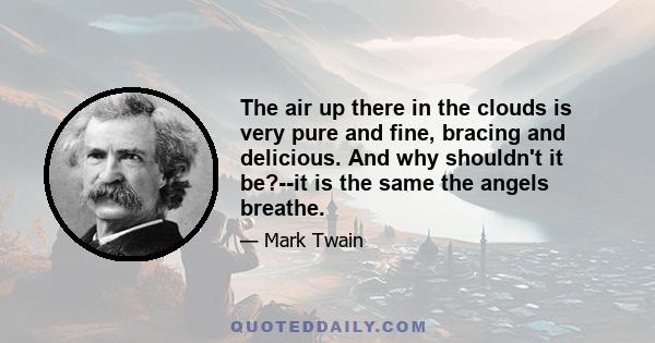 The air up there in the clouds is very pure and fine, bracing and delicious. And why shouldn't it be?--it is the same the angels breathe.